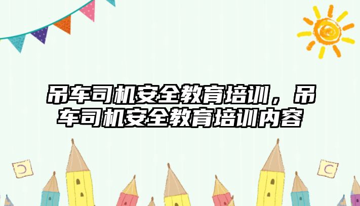 吊車司機安全教育培訓，吊車司機安全教育培訓內(nèi)容