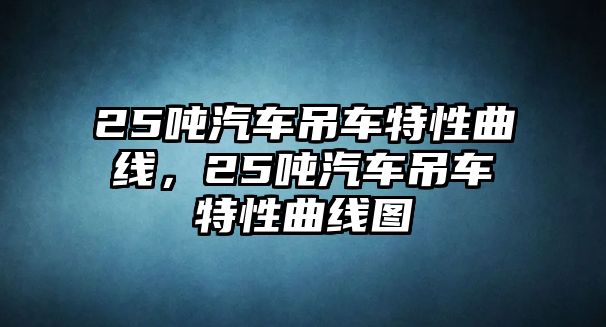 25噸汽車吊車特性曲線，25噸汽車吊車特性曲線圖