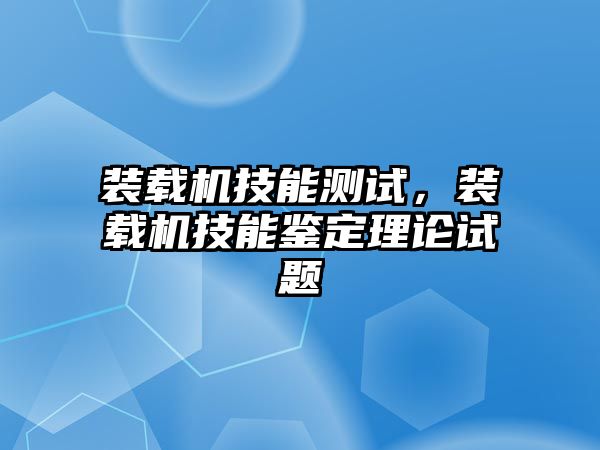 裝載機技能測試，裝載機技能鑒定理論試題