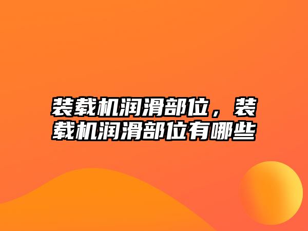 裝載機潤滑部位，裝載機潤滑部位有哪些