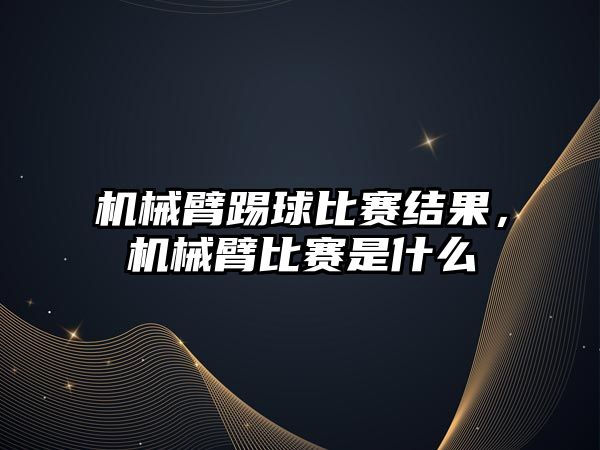 機械臂踢球比賽結(jié)果，機械臂比賽是什么