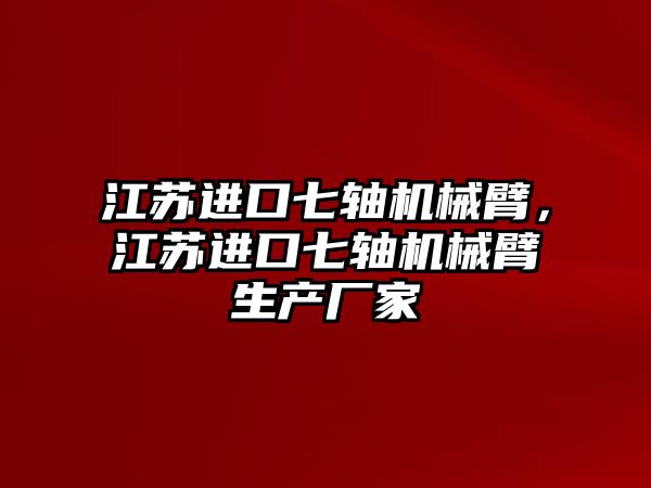 江蘇進口七軸機械臂，江蘇進口七軸機械臂生產(chǎn)廠家