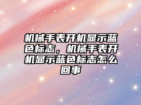 機械手表開機顯示藍色標志，機械手表開機顯示藍色標志怎么回事