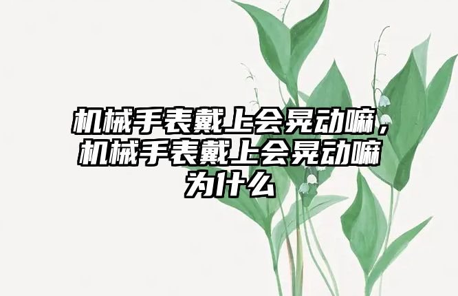 機械手表戴上會晃動嘛，機械手表戴上會晃動嘛為什么