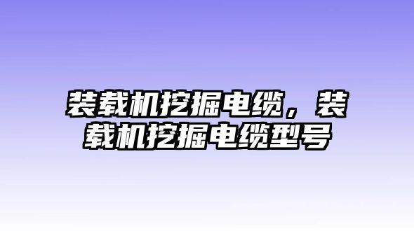 裝載機(jī)挖掘電纜，裝載機(jī)挖掘電纜型號(hào)