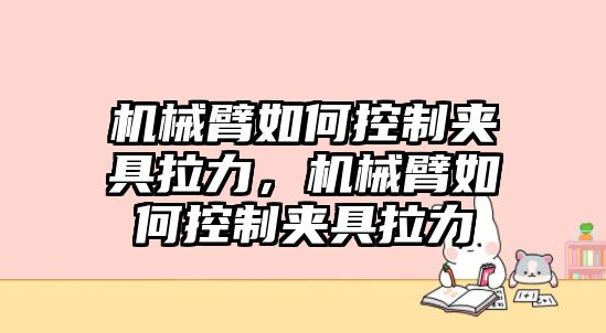 機械臂如何控制夾具拉力，機械臂如何控制夾具拉力