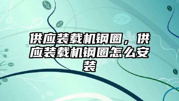 供應裝載機鋼圈，供應裝載機鋼圈怎么安裝