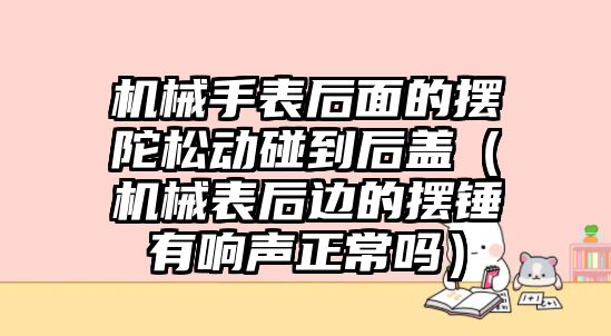 機械手表后面的擺陀松動碰到后蓋（機械表后邊的擺錘有響聲正常嗎）