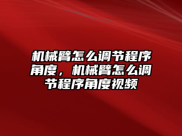 機械臂怎么調節程序角度，機械臂怎么調節程序角度視頻