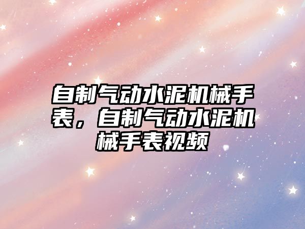 自制氣動水泥機械手表，自制氣動水泥機械手表視頻