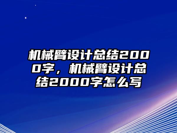 機(jī)械臂設(shè)計(jì)總結(jié)2000字，機(jī)械臂設(shè)計(jì)總結(jié)2000字怎么寫