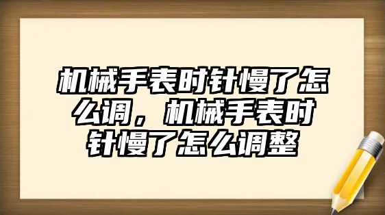 機械手表時針慢了怎么調，機械手表時針慢了怎么調整