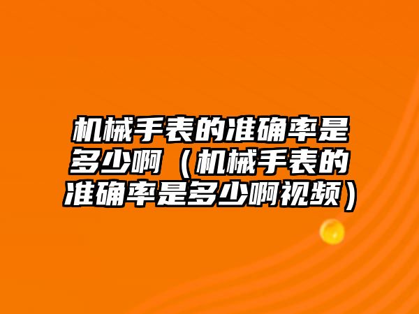 機械手表的準確率是多少?。C械手表的準確率是多少啊視頻）