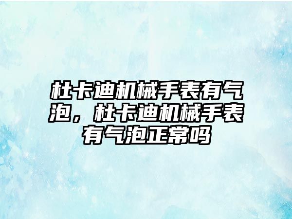 杜卡迪機械手表有氣泡，杜卡迪機械手表有氣泡正常嗎