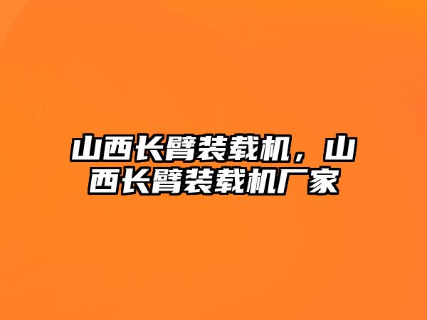 山西長臂裝載機，山西長臂裝載機廠家