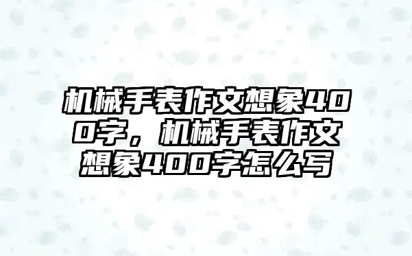 機械手表作文想象400字，機械手表作文想象400字怎么寫