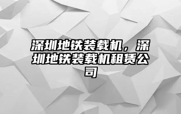 深圳地鐵裝載機(jī)，深圳地鐵裝載機(jī)租賃公司