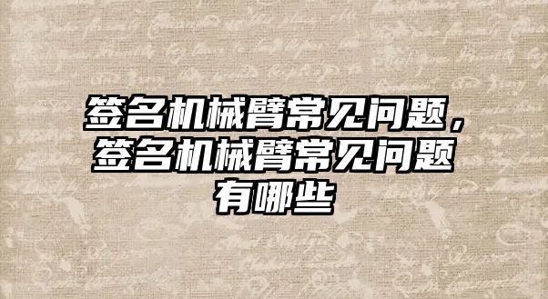 簽名機械臂常見問題，簽名機械臂常見問題有哪些