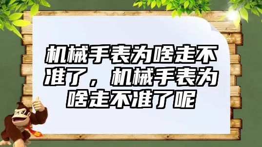 機械手表為啥走不準了，機械手表為啥走不準了呢