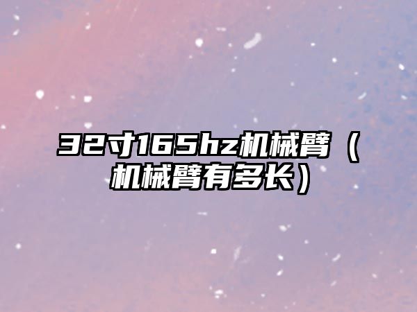 32寸165hz機械臂（機械臂有多長）