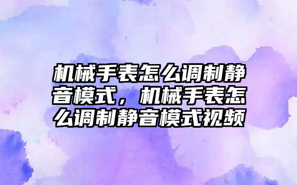 機械手表怎么調制靜音模式，機械手表怎么調制靜音模式視頻