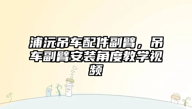 浦沅吊車配件副臂，吊車副臂安裝角度教學視頻