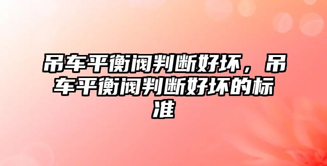 吊車平衡閥判斷好壞，吊車平衡閥判斷好壞的標準