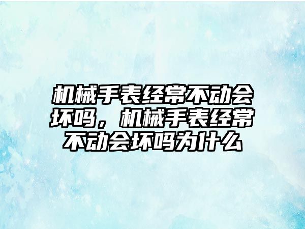 機械手表經常不動會壞嗎，機械手表經常不動會壞嗎為什么