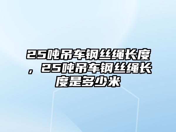 25噸吊車鋼絲繩長度，25噸吊車鋼絲繩長度是多少米