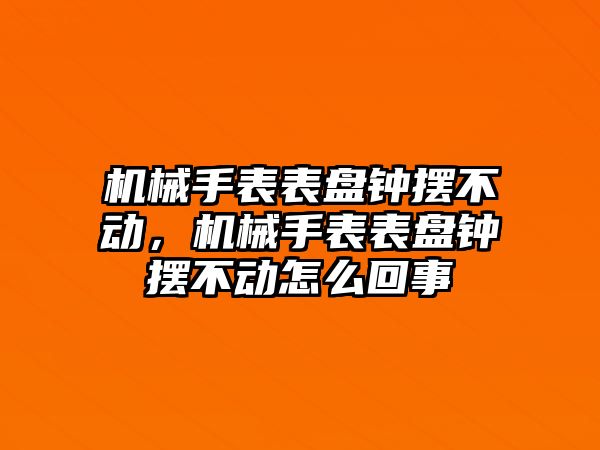 機械手表表盤鐘擺不動，機械手表表盤鐘擺不動怎么回事