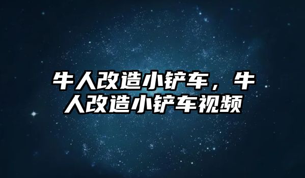 牛人改造小鏟車，牛人改造小鏟車視頻