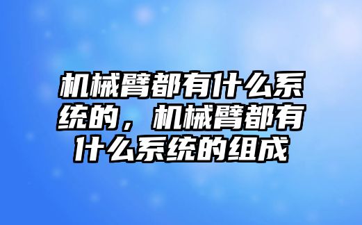 機械臂都有什么系統的，機械臂都有什么系統的組成