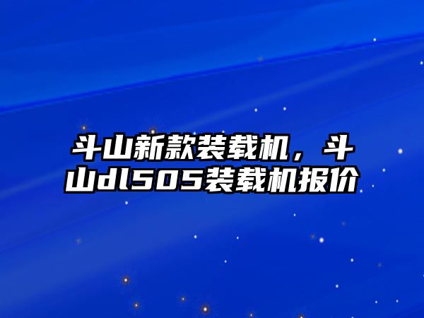 斗山新款裝載機，斗山dl505裝載機報價