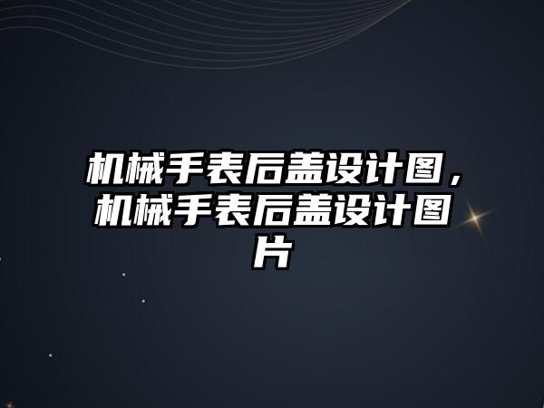 機械手表后蓋設計圖，機械手表后蓋設計圖片