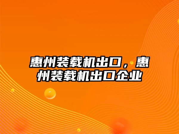 惠州裝載機出口，惠州裝載機出口企業