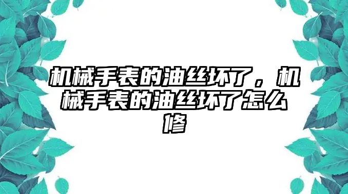 機械手表的油絲壞了，機械手表的油絲壞了怎么修