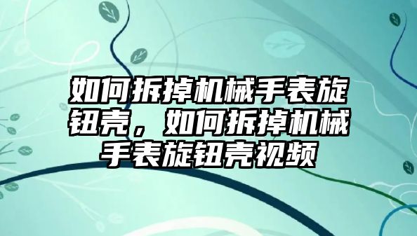 如何拆掉機械手表旋鈕殼，如何拆掉機械手表旋鈕殼視頻