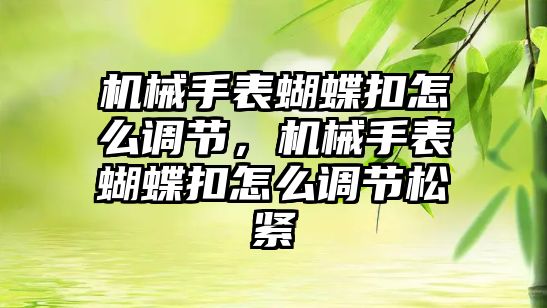 機械手表蝴蝶扣怎么調節，機械手表蝴蝶扣怎么調節松緊