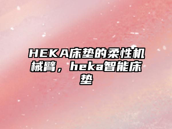 HEKA床墊的柔性機械臂，heka智能床墊