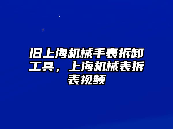 舊上海機械手表拆卸工具，上海機械表拆表視頻