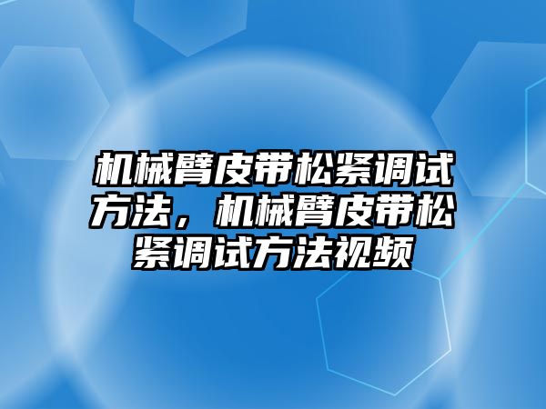 機械臂皮帶松緊調試方法，機械臂皮帶松緊調試方法視頻