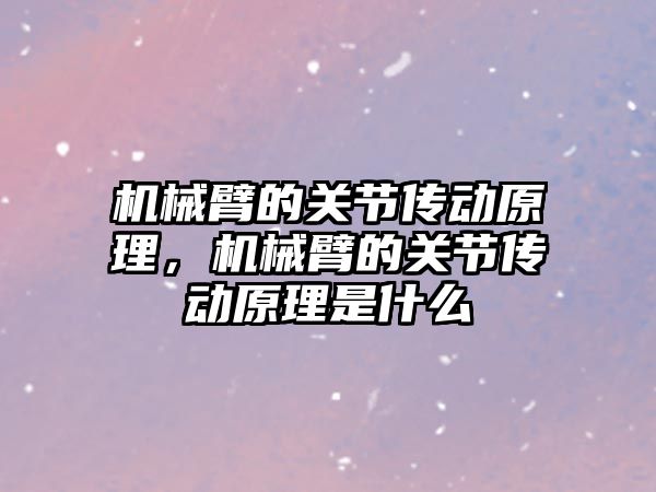 機械臂的關節傳動原理，機械臂的關節傳動原理是什么