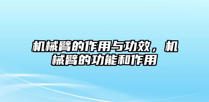 機械臂的作用與功效，機械臂的功能和作用