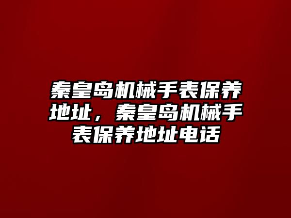 秦皇島機械手表保養地址，秦皇島機械手表保養地址電話