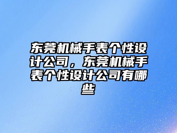 東莞機械手表個性設計公司，東莞機械手表個性設計公司有哪些