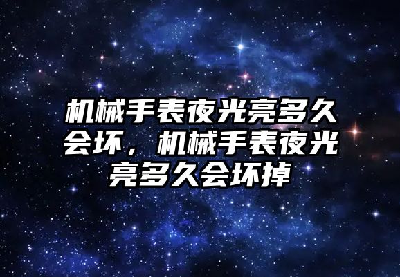 機械手表夜光亮多久會壞，機械手表夜光亮多久會壞掉