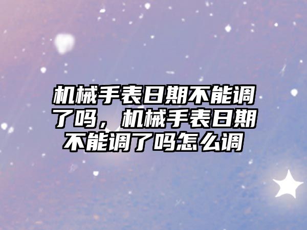 機械手表日期不能調了嗎，機械手表日期不能調了嗎怎么調