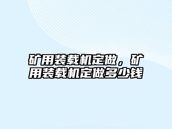 礦用裝載機定做，礦用裝載機定做多少錢