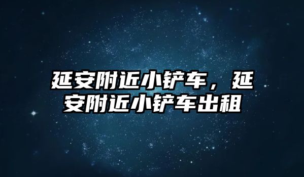 延安附近小鏟車，延安附近小鏟車出租