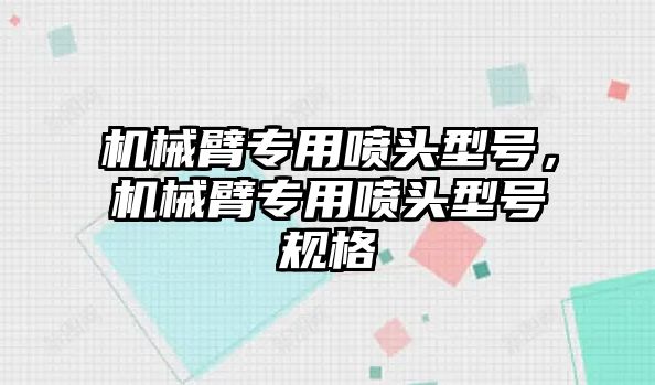 機械臂專用噴頭型號，機械臂專用噴頭型號規格